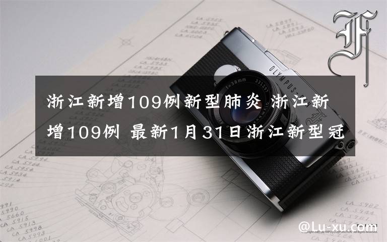 浙江新增109例新型肺炎 浙江新增109例 最新1月31日浙江新型冠狀病毒感染的肺炎確診人數(shù)