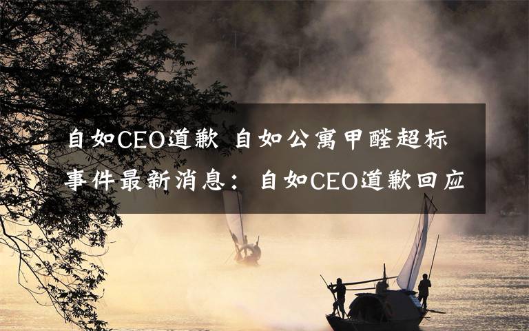 自如CEO道歉 自如公寓甲醛超標事件最新消息：自如CEO道歉回應(yīng)此事