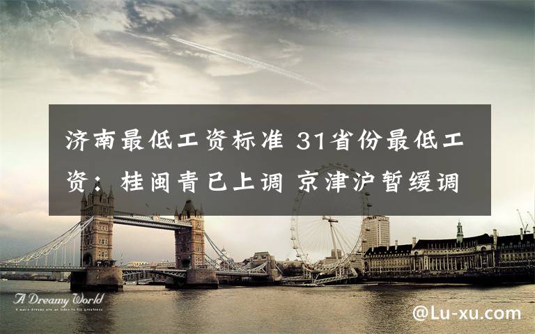 濟南最低工資標準 31省份最低工資：桂閩青已上調(diào) 京津滬暫緩調(diào)整