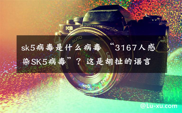 sk5病毒是什么病毒 “3167人感染SK5病毒”？這是胡扯的謠言