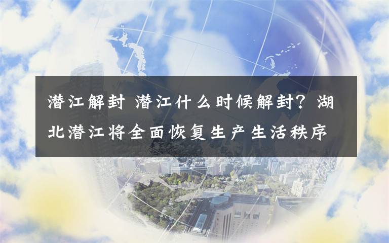 潛江解封 潛江什么時(shí)候解封？湖北潛江將全面恢復(fù)生產(chǎn)生活秩序