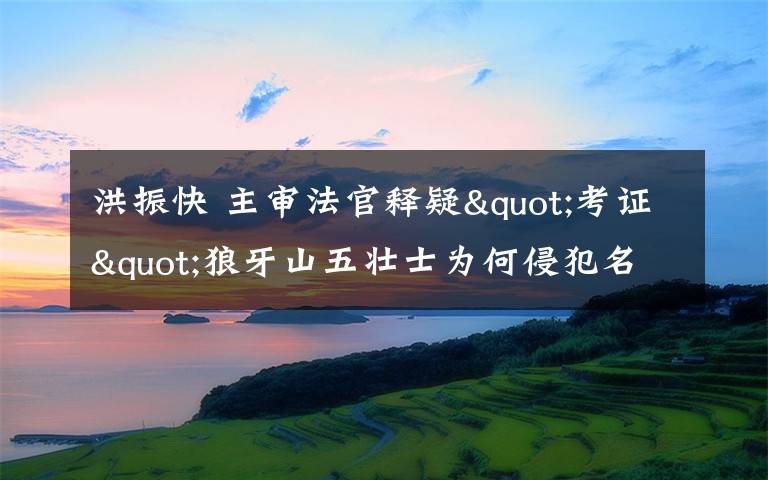 洪振快 主審法官釋疑"考證"狼牙山五壯士為何侵犯名譽權(quán)