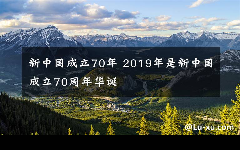 新中國成立70年 2019年是新中國成立70周年華誕