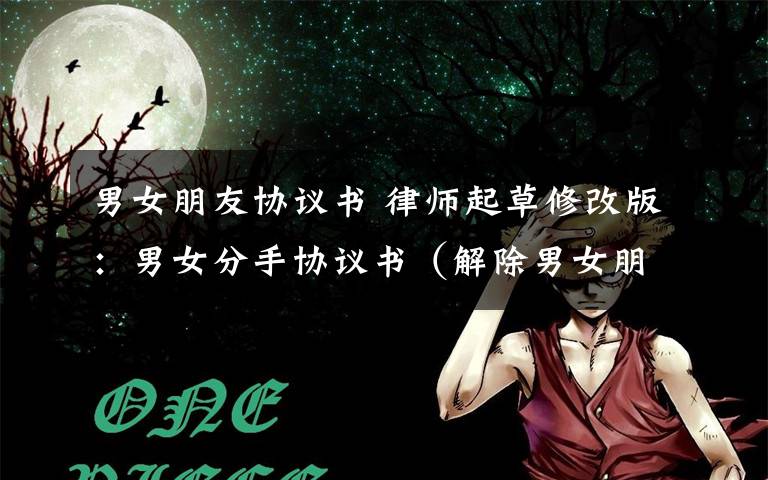 男女朋友協(xié)議書 律師起草修改版：男女分手協(xié)議書（解除男女朋友/同居關(guān)系）