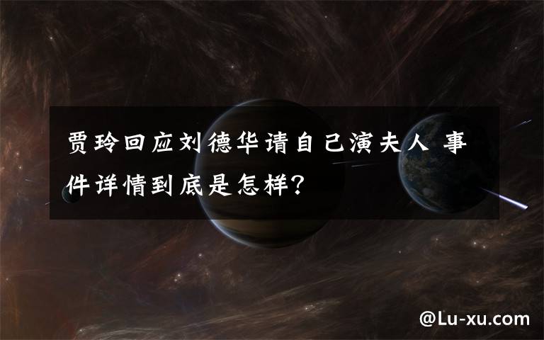 賈玲回應(yīng)劉德華請自己演夫人 事件詳情到底是怎樣？