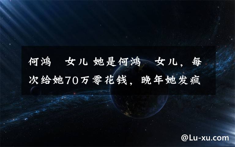 何鴻燊女兒 她是何鴻燊女兒，每次給她70萬零花錢，晚年她發(fā)瘋愛穿童裝