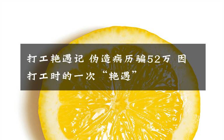 打工艷遇記 偽造病歷騙52萬 因打工時的一次“艷遇”