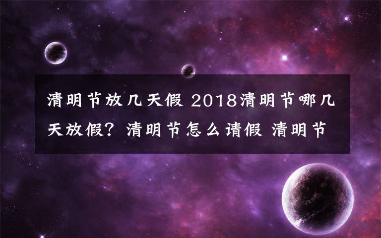 清明節(jié)放幾天假 2018清明節(jié)哪幾天放假？清明節(jié)怎么請(qǐng)假 清明節(jié)放假高速免費(fèi)嗎