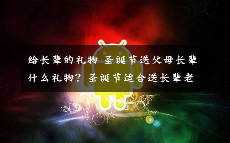 給長(zhǎng)輩的禮物 圣誕節(jié)送父母長(zhǎng)輩什么禮物？圣誕節(jié)適合送長(zhǎng)輩老年人禮物推薦