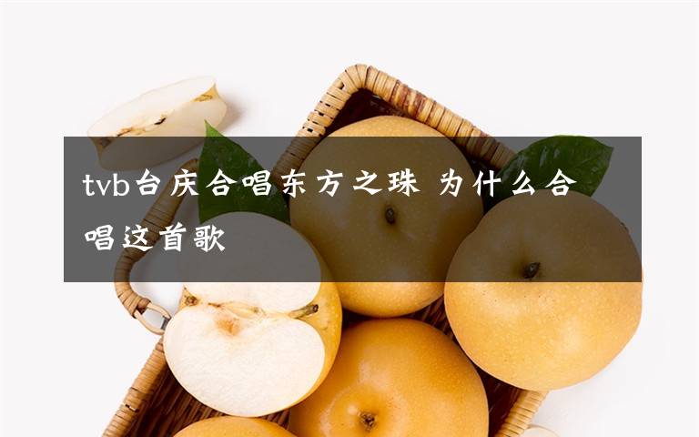 tvb臺(tái)慶合唱東方之珠 為什么合唱這首歌