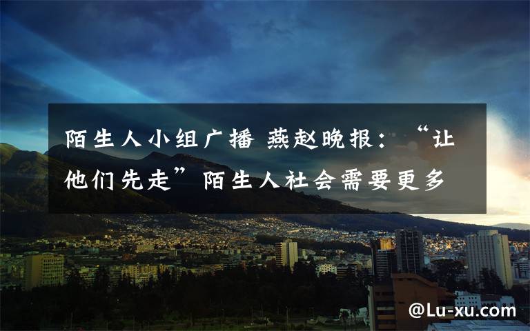 陌生人小組廣播 燕趙晚報(bào)：“讓他們先走”陌生人社會(huì)需要更多“成人之美”