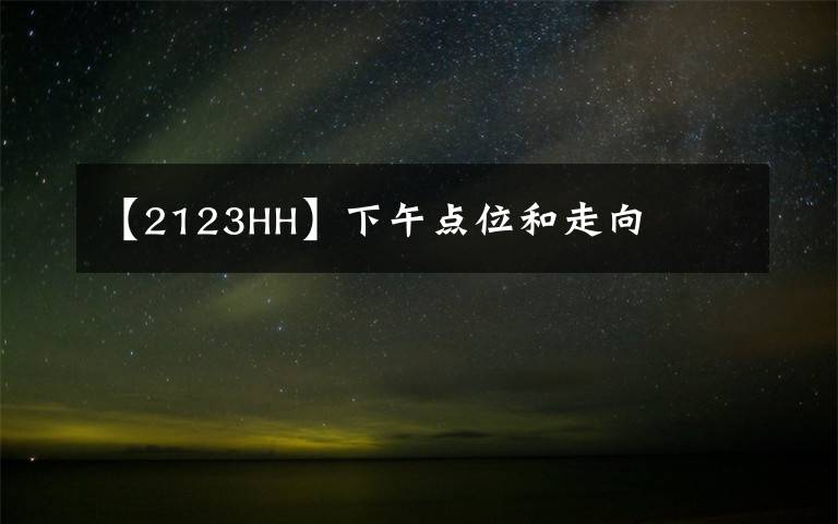 【2123HH】下午點(diǎn)位和走向