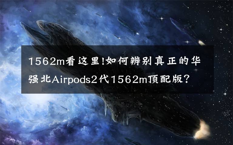 1562m看這里!如何辨別真正的華強北Airpods2代1562m頂配版？