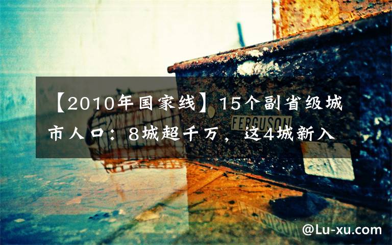 【2010年國家線】15個副省級城市人口：8城超千萬，這4城新入圍