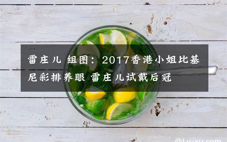 雷莊兒 組圖：2017香港小姐比基尼彩排養(yǎng)眼 雷莊兒試戴后冠