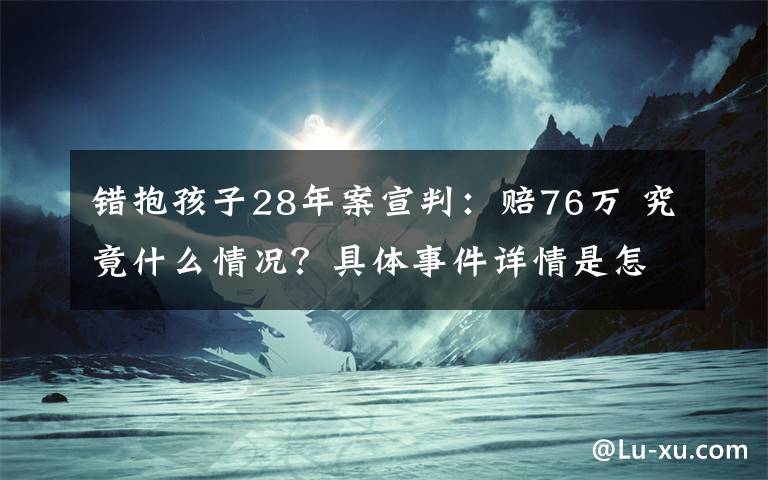 錯(cuò)抱孩子28年案宣判：賠76萬(wàn) 究竟什么情況？具體事件詳情是怎樣的？