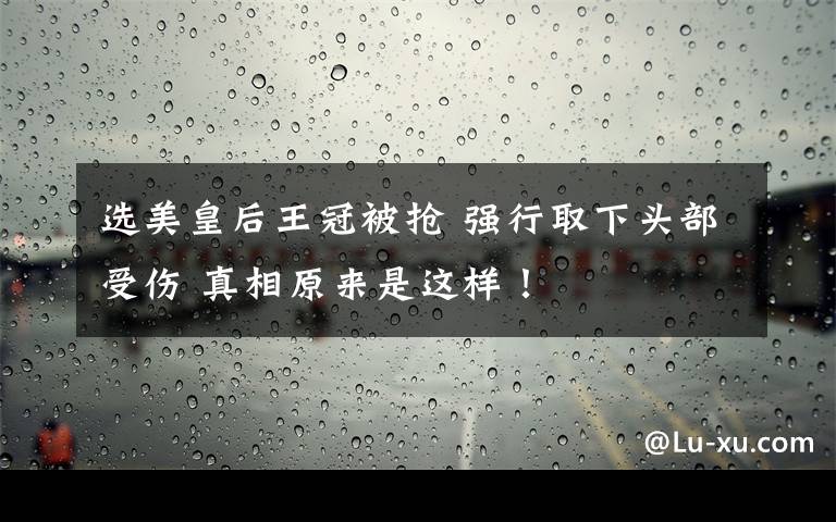 選美皇后王冠被搶 強行取下頭部受傷 真相原來是這樣！