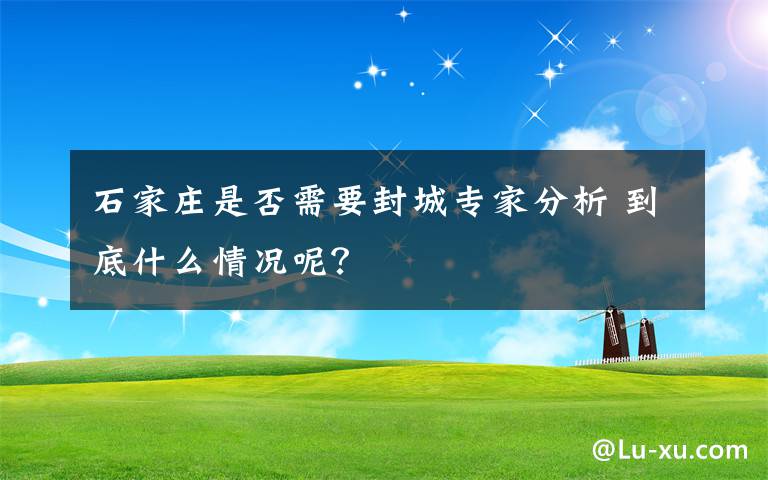 石家莊是否需要封城專家分析 到底什么情況呢？