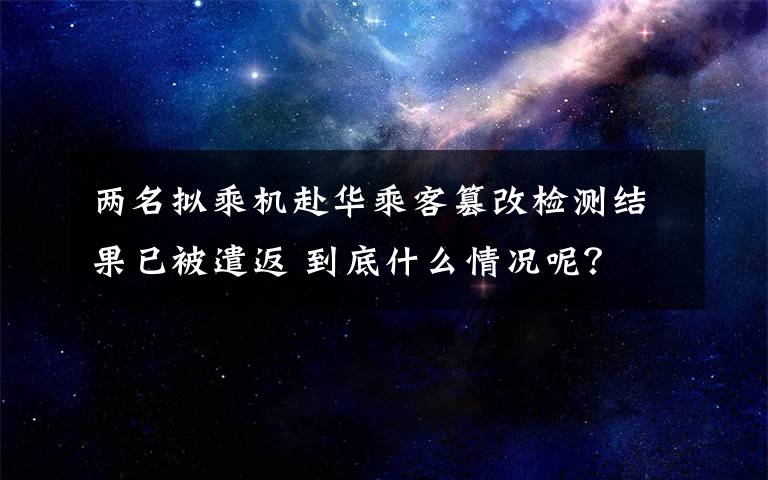 兩名擬乘機(jī)赴華乘客篡改檢測(cè)結(jié)果已被遣返 到底什么情況呢？