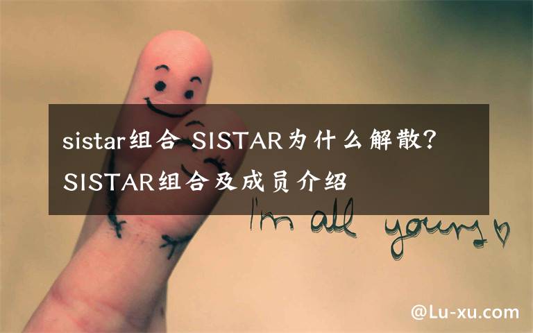 sistar組合 SISTAR為什么解散？SISTAR組合及成員介紹