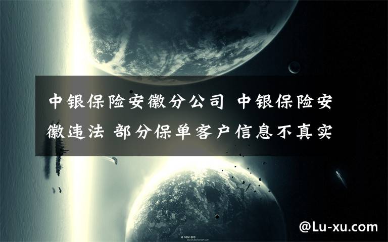 中銀保險安徽分公司 中銀保險安徽違法 部分保單客戶信息不真實