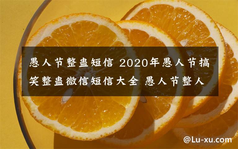 愚人節(jié)整蠱短信 2020年愚人節(jié)搞笑整蠱微信短信大全 愚人節(jié)整人搞笑段子