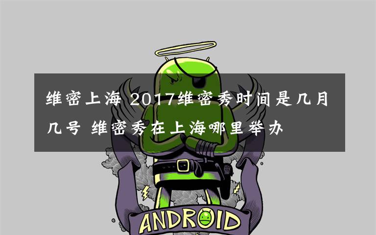 維密上海 2017維密秀時間是幾月幾號 維密秀在上海哪里舉辦