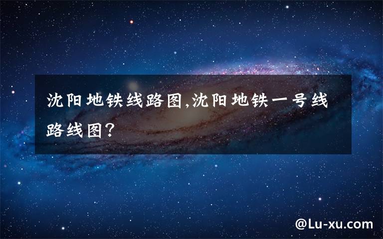 沈陽地鐵線路圖,沈陽地鐵一號線路線圖？