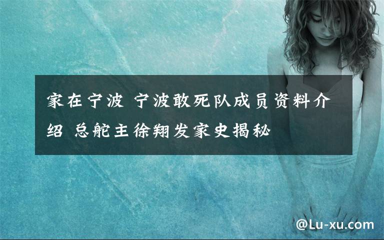 家在寧波 寧波敢死隊(duì)成員資料介紹 總舵主徐翔發(fā)家史揭秘