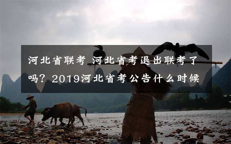 河北省聯(lián)考 河北省考退出聯(lián)考了嗎？2019河北省考公告什么時候會出？