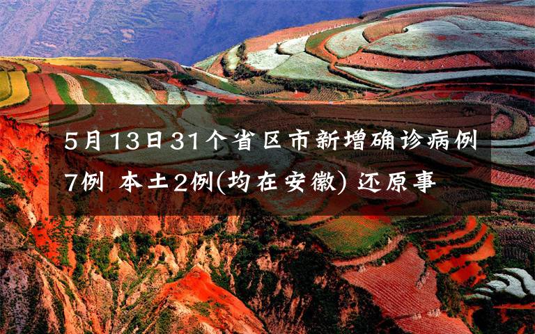 5月13日31個省區(qū)市新增確診病例7例 本土2例(均在安徽) 還原事發(fā)經(jīng)過及背后原因！