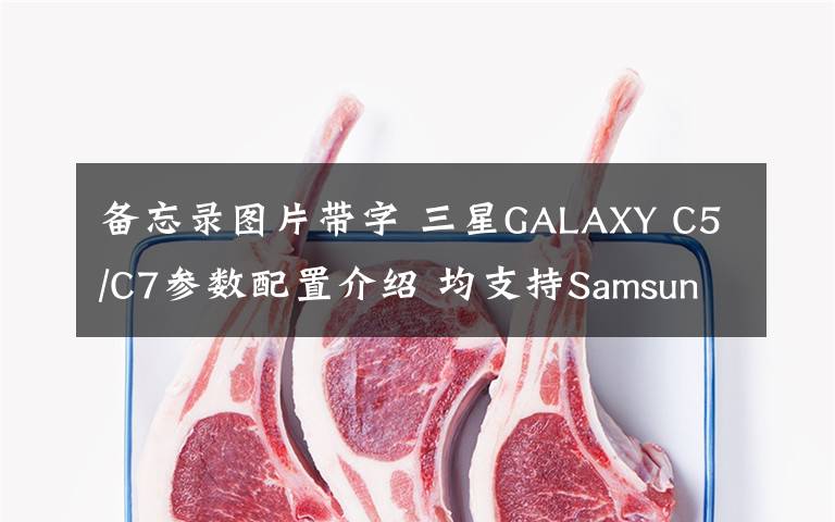 備忘錄圖片帶字 三星GALAXY C5/C7參數(shù)配置介紹 均支持Samsung Pay