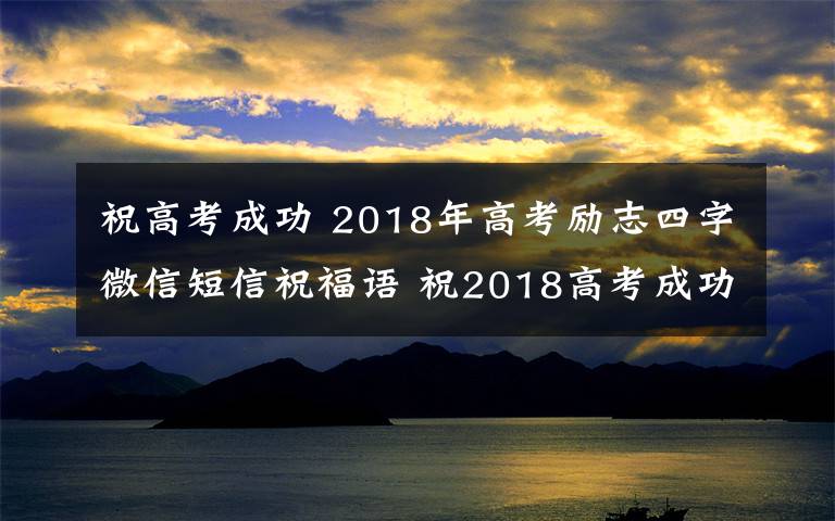 祝高考成功 2018年高考勵(lì)志四字微信短信祝福語 祝2018高考成功的四字成語