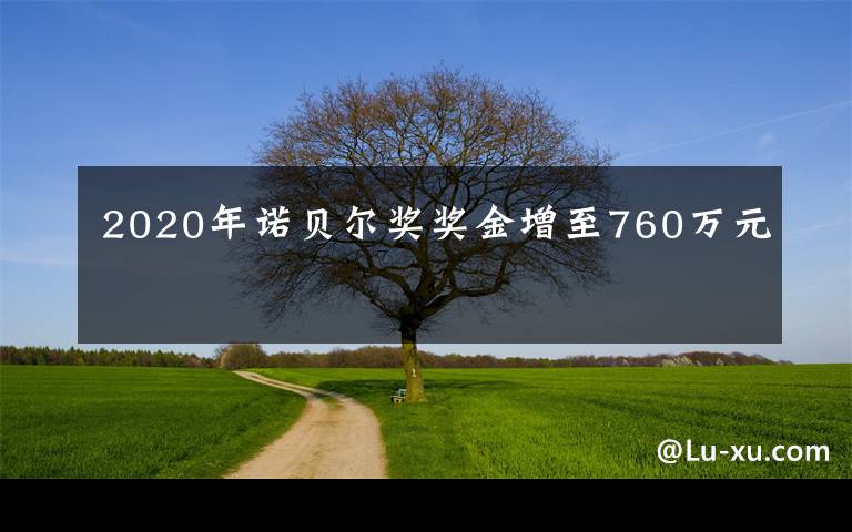 2020年諾貝爾獎(jiǎng)獎(jiǎng)金增至760萬(wàn)元