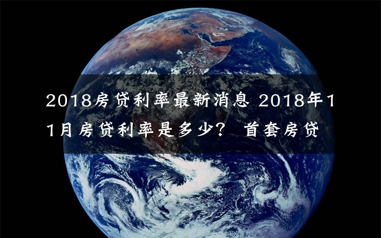 2018房貸利率最新消息 2018年11月房貸利率是多少？ 首套房貸款平均利率5.47%