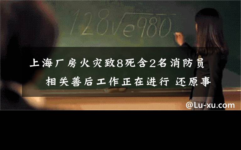 上海廠房火災(zāi)致8死含2名消防員? 相關(guān)善后工作正在進(jìn)行 還原事發(fā)經(jīng)過及背后真相！