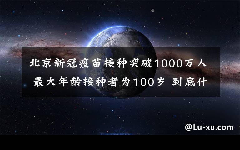 北京新冠疫苗接種突破1000萬人 最大年齡接種者為100歲 到底什么情況呢？