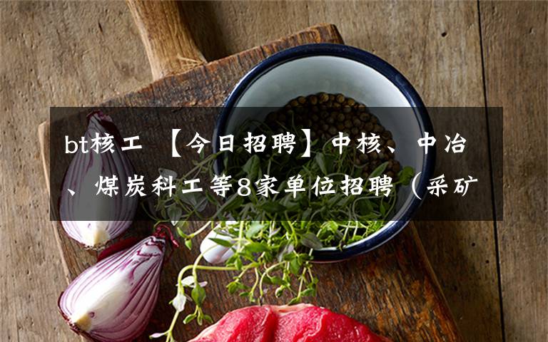 bt核工 【今日招聘】中核、中冶、煤炭科工等8家單位招聘（采礦、地質(zhì)、石油······）