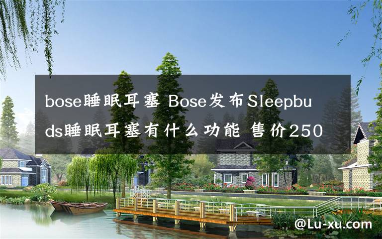 bose睡眠耳塞 Bose發(fā)布Sleepbuds睡眠耳塞有什么功能 售價250美元