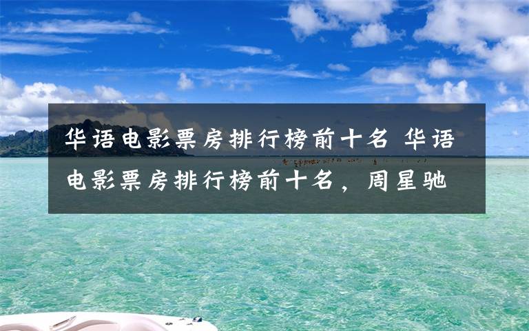 華語(yǔ)電影票房排行榜前十名 華語(yǔ)電影票房排行榜前十名，周星馳三部強(qiáng)勢(shì)入榜