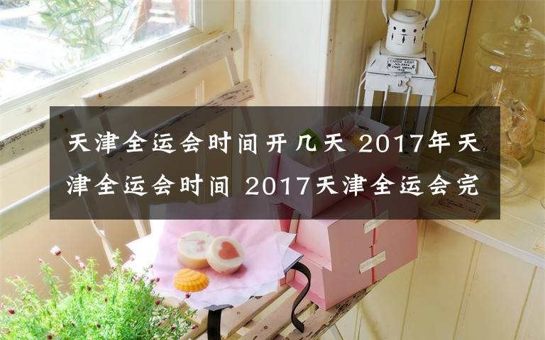 天津全運(yùn)會(huì)時(shí)間開幾天 2017年天津全運(yùn)會(huì)時(shí)間 2017天津全運(yùn)會(huì)完整版賽程及時(shí)間表一覽