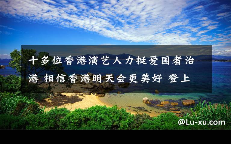 十多位香港演藝人力挺愛(ài)國(guó)者治港 相信香港明天會(huì)更美好 登上網(wǎng)絡(luò)熱搜了！