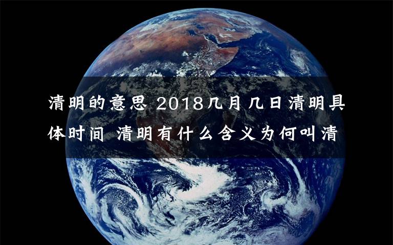 清明的意思 2018幾月幾日清明具體時間 清明有什么含義為何叫清明