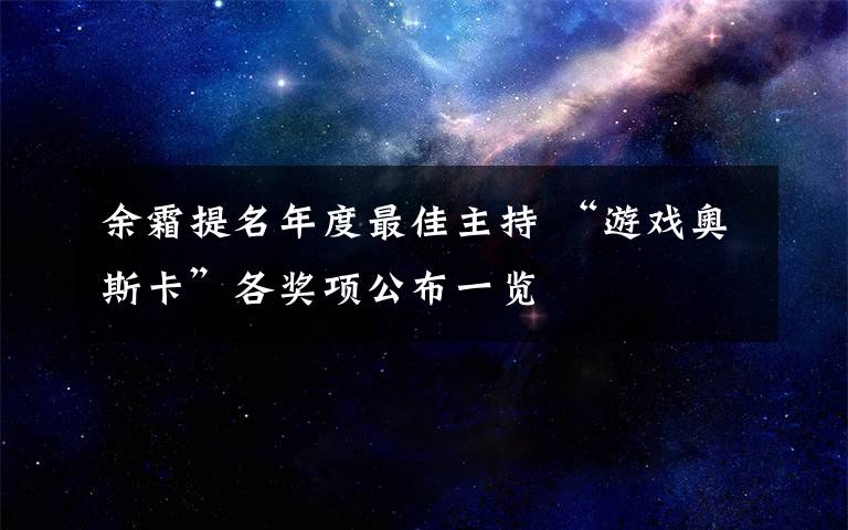 余霜提名年度最佳主持 “游戲奧斯卡”各獎(jiǎng)項(xiàng)公布一覽