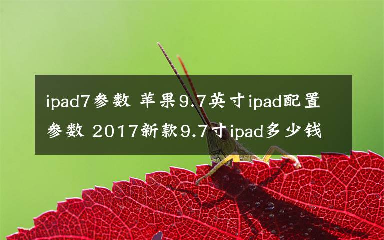 ipad7參數(shù) 蘋果9.7英寸ipad配置參數(shù) 2017新款9.7寸ipad多少錢