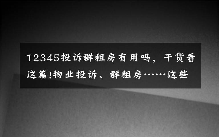 12345投訴群租房有用嗎，干貨看這篇!物業(yè)投訴、群租房……這些問題全解決了！永順萬余件12345熱線訴求100%辦結！