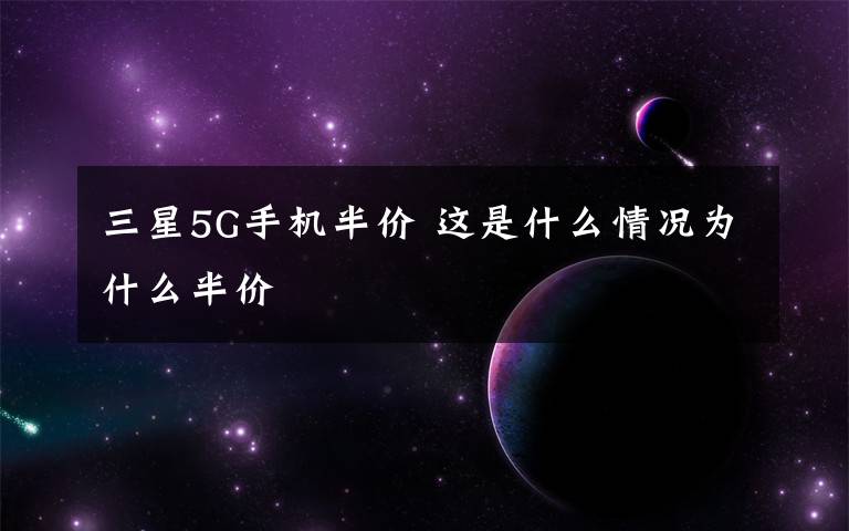 三星5G手機(jī)半價 這是什么情況為什么半價