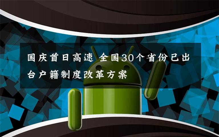 國(guó)慶首日高速 全國(guó)30個(gè)省份已出臺(tái)戶籍制度改革方案