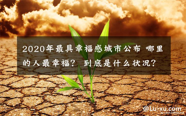 2020年最具幸福感城市公布 哪里的人最幸福？ 到底是什么狀況？