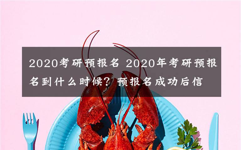 2020考研預(yù)報名 2020年考研預(yù)報名到什么時候？預(yù)報名成功后信息還能修改嗎